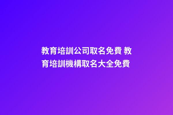 教育培訓公司取名免費 教育培訓機構取名大全免費-第1張-公司起名-玄機派